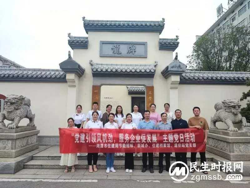 湘潭市住建局四个党支部联合开展“党建引领风帆劲 服务企业促发展”主题党日活动 湘潭市住建局四个党支部联合开展“党建引领风帆劲 服务企业促发展”主题党日活动
