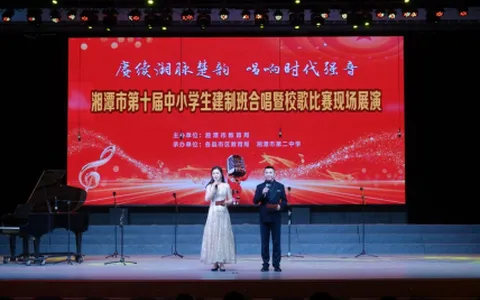 赓续湘脉楚韵，唱响时代强音 ——湘潭市第十届中小学生建制班合唱暨校歌比赛现场展演